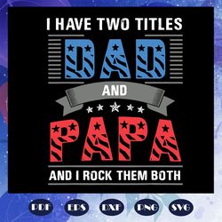 i have two titles dad and papa and i rock them both svg, i have two titles dad and papa svg, fathers day svg, dad svg, g