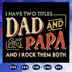 i have two titles dad and papa and i rock them both, fathers day svg, papa svg, father svg, dad svg, daddy svg, poppop s