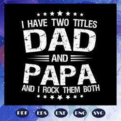 i have two titles dad and papa svg, fathers day svg, papa svg, father svg, dad svg, daddy svg, poppop svg, daddy svg, fa