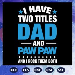 i have two titles dad and paw paw and i rock them both, fathers day svg, papa svg, father svg, dad svg, daddy svg, poppo