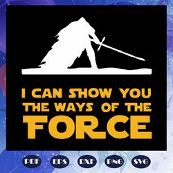 i can show you the ways of the force, star wars svg, daddy shirt, father svg, father day svg, star wars shirt, star wars