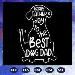 happy fathers day to the best dog dad svg, fathers day svg, fathers day gift, best dog dad, dog svg, dog lover, dog love