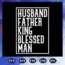 husband father king blessed man svg, husband svg, fathers day svg, fathers day gift, daddy svg,daddy life svg, gift for