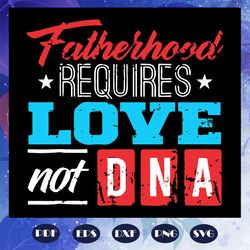 fatherhood requires love not dna svg, fathers day svg, fathers day gift, fathers day lover, fathers day lover gift, dad