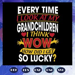 every time i look at my grandchildren svg, grandchildren svg, mothers day svg, grandparents svg, fathers day svg, grandp