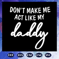 do not make me act like my daddy, daddy svg, fathers day gift, gift for papa, fathers day lover, fathers day lover gift,