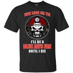 win lose or tie until i die i'll be a fan toronto blue jays royal t shirts, sport t-shirt, valentine gift