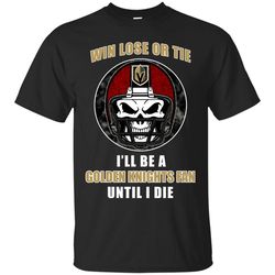 win lose or tie until i die i'll be a fan vegas golden knights black t shirts, sport t-shirt, valentine gift