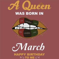 a queen was born in march svg, birthday svg, happy birthday to me svg, queen born in march, born in march svg, march gir