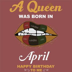 a queen was born in april svg, birthday svg, happy birthday to me svg, queen born in april, born in april svg, april gir