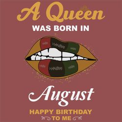 a queen was born in august svg, birthday svg, happy birthday to me svg, queen born in august, born in august svg, august