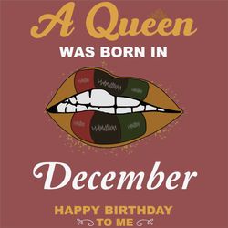 a queen was born in december svg, birthday svg, happy birthday to me svg, queen born in december, born in december svg,