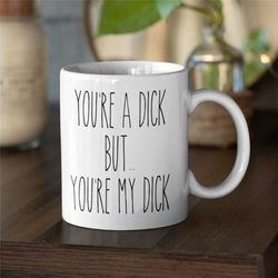 funny you're a dick but you're my dick mug, funny gift for husband, anniversary gifts for him, husband mug, funny dick m