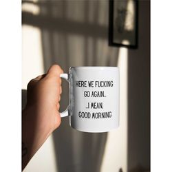 here we fucking go again i mean good morning mug, funny mug for mom, gag gift, funny mugs, sarcastic gift, mom mug, funn