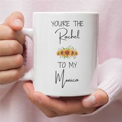 friends tv show mug, you're the rachel to my monica mug, best friend mug, sister mug, sister gift, sister mug, gift for