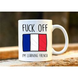 fuck off i'm learning french. france mug. rude mug. france gift. funny francais mugs. french student. profanity gift.