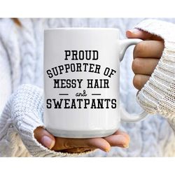 funny coffee mug, sarcastic mug, gift for her, mugs with sayings, proud supporter of messy hair and sweatpants, perfect