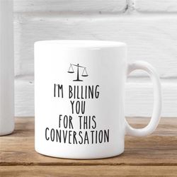 funny lawyer mug, funny attorney gift mug, i'm billing you for this conversation mug, law school graduation gift idea, l