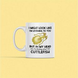 cuttlefish gifts, cuttlefish mug, funny cuttle fish cup, i might look like i'm listening to you but in my head i'm think