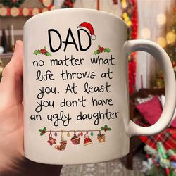 dad no matter what life throws at you mug, christmas gift for dad you don't have an ugly daughter mug, xmas coffee mug g