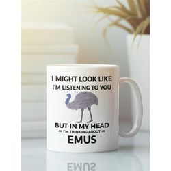 emu cup, funny emu gift, emu mug, i might look like i'm listening to you but in my head i'm thinking about emus, emu lov