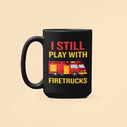 firefighter gifts, fireman mug, i still play with firetrucks, fire truck coffee mug, fire chief gifts, still plays with