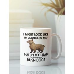 bush dog gifts, bush dog mug, i might look like i'm listening to you but in my head i'm thinking about bush dogs, cute b