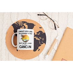 cancun gifts, cancun mug, cancun vacation coffee mug, i might look like i'm listening to you in my head i'm in cancun, c