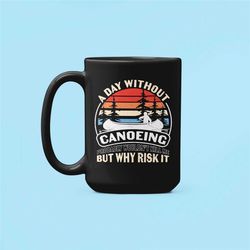 canoe mug, canoeing gifts, canoe lover gift, canoeing enthusiast, a day without canoeing probably won't hurt me, but why