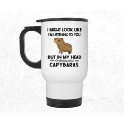 capybara travel mug, capybara tumbler, i might look like i'm listening to you but in my head i'm thinking about capybara