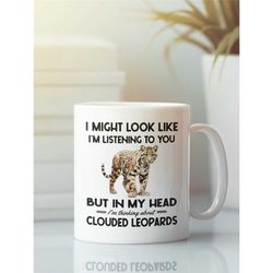 clouded leopard gifts, clouded leopard mug, i might look like i'm listening to you but i'm thinking about clouded leopar