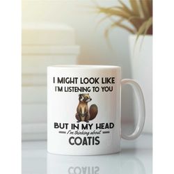 coati mug, coatimundis gifts, i might look like i'm listening to you but in my head i'm thinking about coatis, funny coa