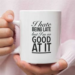 always late coffee mug, i hate being late but i'm so good at it, profanity gift always late, funny gift
