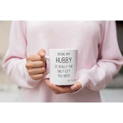 being my hubby is the only gift you need mug, husband gift, gift for him, funny gift for him, anniversary gift, mug for