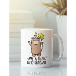 birthday bear gifts, bear mug, funny birthday mug, have a beary happy birthday, birthday gift, funny birthday present, a