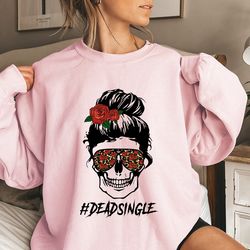 dead single skull sweatshirt, valentines day sweatshirt, galentines day gifts, funny valentine sweatshirt for women, ant