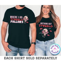 where i go trouble follows shirt,trouble follows matching shirt,couple valentine shirt,valentines couple tee,matching co