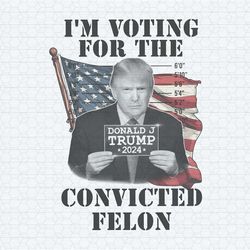 i'm voting for the felon 2024 campaign trump png