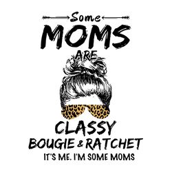 some moms are classy bougie and ratchet svg, trending svg, leopard mom svg, mom svg, bougie svg, classy mom, mom life sv