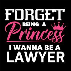 forget being a princess i wanna be a lawyer svg, trending svg, be a lawyer svg, lawyer svg, future lawyer svg, lawyer pr