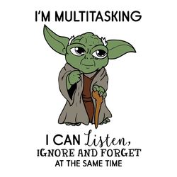 im multitasking i can listen ignore and forget at the same time, trending svg, master yoda svg, yoda svg, multitasking s