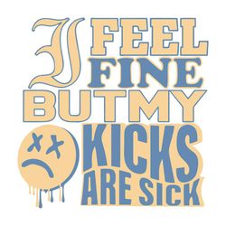 i feel fine but my kicks are sick svg, trending svg, kicks svg, sick kicks svg, my kicks are sick, funny quotes, funny s