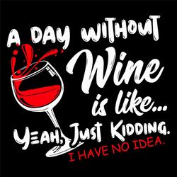 a day without wine is like just kidding svg, trending svg, drinking wine svg, wine svg, drinking svg, day without wine s