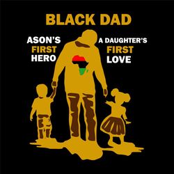 black dad a son first hero a daughter first love svg, trending svg, black dad svg, black father svg, father svg, dad svg