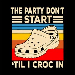 the party dont start til i croc in svg, trending svg, vintage crocs svg, crocs party svg, funny crocs svg, crocin svg, c