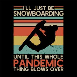 i'll just be snowboarding until this whole pandemic thing blows over, snowboarding svg, snowboarding, pandemic svg, pand