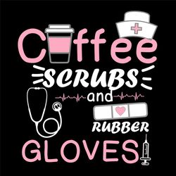 coffee scrubs and rubber gloves svg, trending svg, nurse sg, nurse life svg, nursing svg, coffee svg, nurse scrub svg, s
