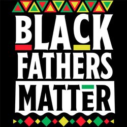 black fathers matter svg, fathers day svg, black svg, black fathers svg, daddy svg, father svg, matter svg, happy father