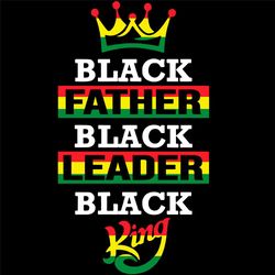 black father black leader black king svg, fathers day svg, black svg, black father svg, black leader svg, black king svg