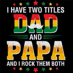 i have two titles dad and papa and i rock them both svg